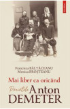 Mai liber ca oricand. Parintele Anton Demeter - Francisca Baltaceanu, Monica Brosteanu, 2022