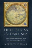 Here Begins the Dark Sea: Venice, a Medieval Monk, and the Creation of the Most Accurate Map in the World