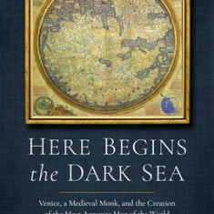 Here Begins the Dark Sea: Venice, a Medieval Monk, and the Creation of the Most Accurate Map in the World