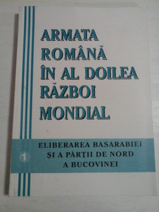 ARMATA ROMANA IN AL DOILEA RAZBOI MONDIAL vol.1 Eliberarea Basarabiei si a partii de nord a Bucovinei - coord. A. DUTU / M.