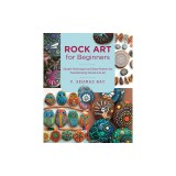 Rock Art for Beginners: Simple Techiques and Easy Projects for Transforming Stones Into Art