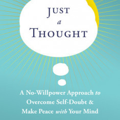 Just a Thought: A No-Willpower Approach to Overcome Self-Doubt and Make Peace with Your Mind