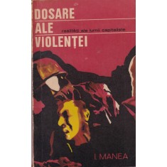 Ion Manea - Dosare ale violentei. Realitati ale lumii capitaliste