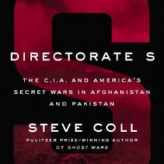 Directorate S: The C.I.A. and America's Secret Wars in Afghanistan and Pakistan