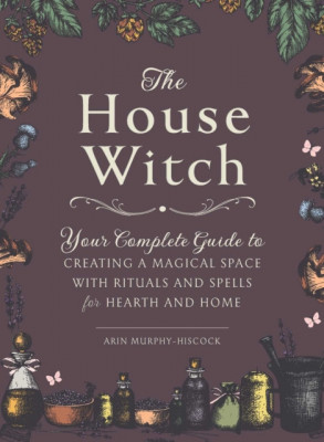 The House Witch: Your Complete Guide to Creating a Magical Space with Rituals and Spells for Hearth and Home foto