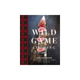 Wild Game Cooking: Over 100 Recipes for Venison, Elk, Moose, Rabbit, Duck, Fish &amp; More