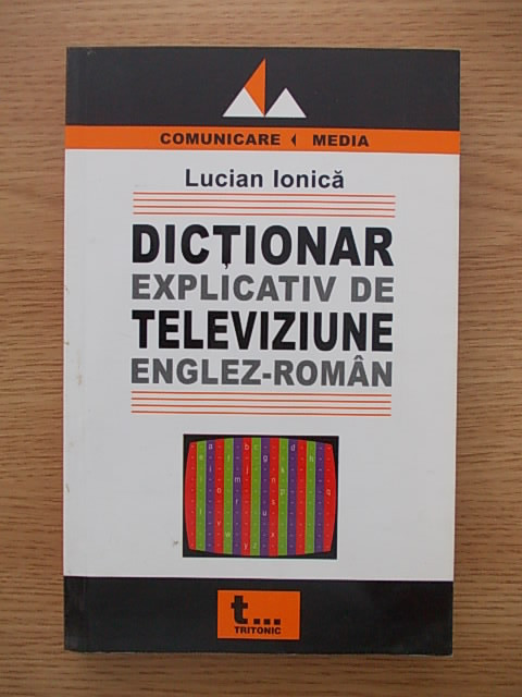 DICTIONAR EXPLICATIV DE TELEVIZIUNE ENGLEZ-ROMAN-LUCIAN IONICA-R6B