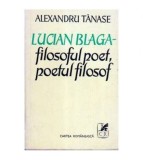 Alexandru Tanase - Lucian Blaga - filosoful poet, poetul filosof -