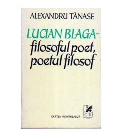 Alexandru Tanase - Lucian Blaga - filosoful poet, poetul filosof -