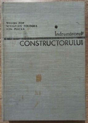 Indrumatorul constructorului - Simion Pop, Sebastian Tologea, Ion Puicea/ vol. 1 foto