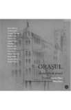 Orasul - Antologie de proza - Prefata Carmen Musat - Interviu cu Marcel Iures