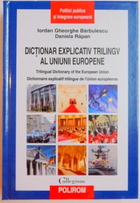DICTIONAR EXPLICATIV TRILINGV AL UNIUNII EUROPENE de IORDAN GHEORGHE BARBULESCU , DANIELA RAPAN , 2009 foto