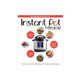Instant Pot Miracle: From Gourmet to Everyday, 175 Must-Have Recipes