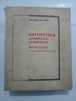 ARITMETICA COMERCIALA ECONOMICA SI MONETARA (CIRCULATIA BUNURILOR) (1941) - ION TUTUC foto