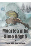 Moartea alba: Simo Hayha - Tapio A.M. Saarelainen
