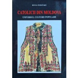 Catolicii din Moldova. Universul culturii populare - 1998 - Ciubotaru Ion H. (AP40)