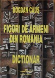 FIGURI DE ARMENI DIN ROMANIA DICTIONAR - BOGDAN CAUS - ED. PRINCEPS