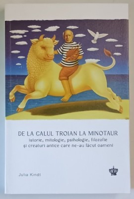 DE LA CALUL TROIAN LA MINOTAUR , ISTORIE MITOLOGIE , PSIHOLOGIE , FILOZOFIE SI CREATURI ANTICE CARE NE - AU FACUT OAMENI de JULIA KINDT , 2025 foto