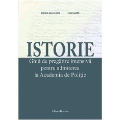 Istorie. Ghid de pregatire intensiva pentru admiterea la Academia de Politie - Felicia GaliceanuLiviu Lazar