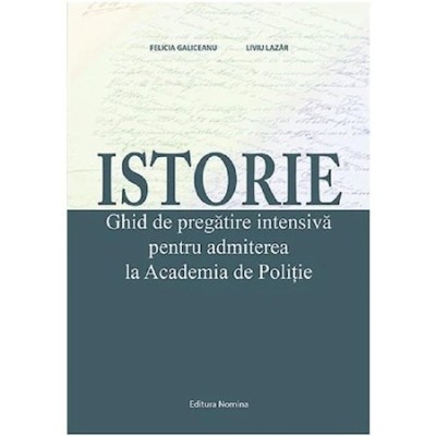 Istorie. Ghid de pregatire intensiva pentru admiterea la Academia de Politie - Felicia GaliceanuLiviu Lazar foto