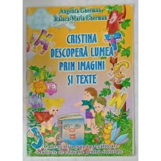 CRISTINA DESCOPERA LUMEA PRIN IMAGINI SI TEXTE de ANGELICA GHERMAN si RALUCA - MARIA GHERMAN , CAIET PENTRU GRUPA PREGATITOARE , 2005
