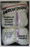 THE AMERICAN DISEASE , ORIGINS OF NARCOTIC CONTROL by DAVID F. MUSTO , 1999