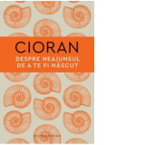 Despre neajunsul de a te fi nascut - Emil Cioran