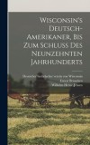 Wisconsin&#039;s Deutsch-Amerikaner, bis zum schluss des neunzehnten jahrhunderts