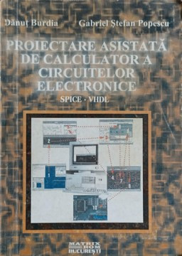 PROIECTARE ASISTATA DE CALCULATOR A CIRCUITELOR ELECTRONICE  SPICE-VHDL-DANUT BURDIA, GABRIEL STEFAN POPESCU | Okazii.ro