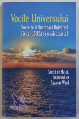 VOCILE UNIVERSULUI - VOCEA TA INFLUENTEAZA UNIVERSUL , FIE CA IUBIREA SA O CALAUZEASCA ! Scrisa de MATEI impreuna cu SUZANNE WARD , 2018 * MICI DEFEC foto