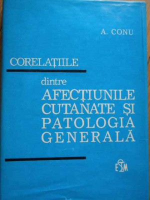 Corelatiile Dintre Afectiunile Cutanate Si Patologia Generala - A. Conu ,282146 foto