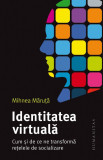 Identitatea virtuală. Cum și de ce ne transformă rețelele de socializare &ndash; Mihnea Maruta