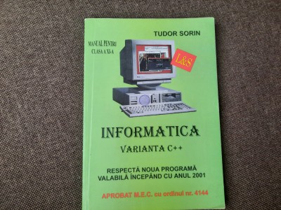 TUDOR SORIN - INFORMATICA : VARIANTA C++ , MANUAL PENTRU CLASA XI-A , 2002 foto