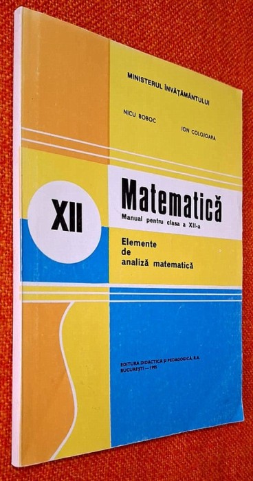 Matematica. Elemente de analiza matematica - Manual pentru clasa a XII-a - Nicu Boboc, Ion Colojoara, 1995