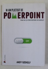 M - AM PLICTISIT DE POWERPOINT ! - CUM SA TII PREZENTARI CU IMPACT de ANDY SZEKELY , 2017