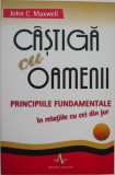 Castiga cu oamenii. Principiile fundamentale in relatiile cu cei din jur - John C. Maxwell