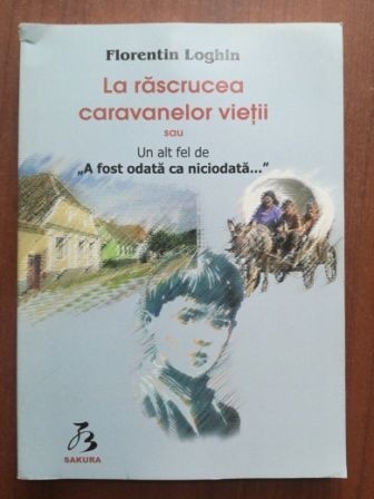 La rascrucea caravanelor vietii sau un alt fel de "A fost odata ca niciodata- Florin Loghin" La rascrucea caravanelor vietii sau un alt fel de "A fost odata ca niciodata- Florin Loghin"