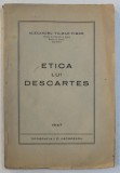 ETICA LUI DESCARTES de ALEXANDRU TILMAN - TIMON , 1947 * PREZINTA SUBLINIERI CU CREIONUL