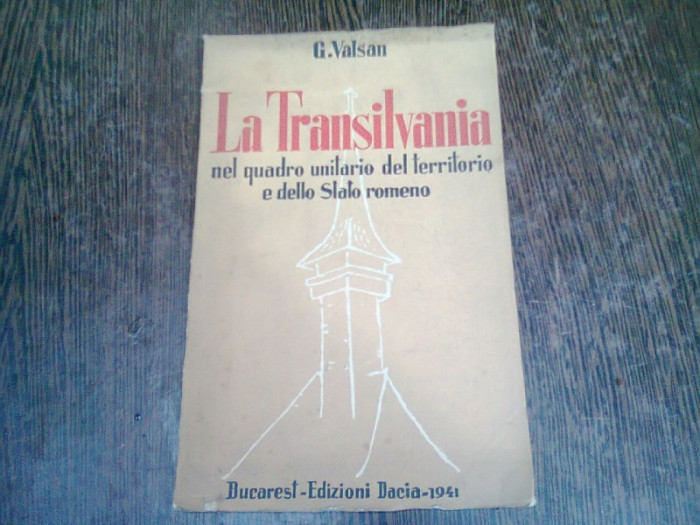 LA TRANSILVANIA, NEL QUADRO UNITARIO DEL TERITORIO E DELLO STATO ROMENO - G. VALSAN (EDITIE IN LIMBA ITALIANA)