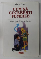 CUM SA CUCERESTI FEMEILE , GHID PRACTIC DE SEDUCTIE de MARIO LUNA , 2009 * PREZINTA HALOURI DE APA * PREZINTA SUBLINIERI foto