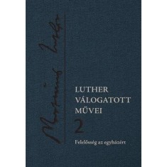 Luther v&aacute;logatott művei 2. &ndash; Felelőss&eacute;g az egyh&aacute;z&eacute;rt - Luther M&aacute;rton