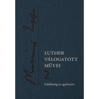 Luther v&amp;aacute;logatott művei 2. &amp;ndash; Felelőss&amp;eacute;g az egyh&amp;aacute;z&amp;eacute;rt - Luther M&amp;aacute;rton foto