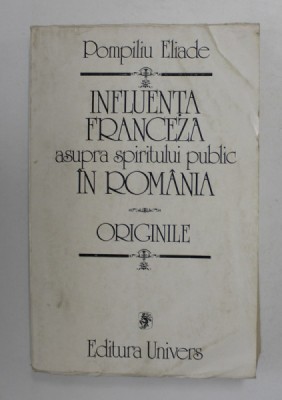 INFLUENTA FRANCEZA ASUPRA SPIRITUL POLITIC IN ROMANIA , ORIGINILE de POMPILIU ELIADE , 1982 foto