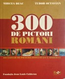 300 de pictori romani. Dictionar de pictura romaneasca moderna - Mircea Deac, Tudor Octavian