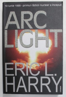 ARC LIGHT de ERIC L. HARRY - 10 IUNIE 1999 - PRIMUL RAZBOI NUCELAR A INCEPUT , 2005 foto