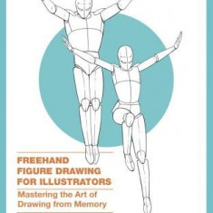 FreeHand Figure Drawing for Illustrators: Mastering the Art of Drawing from Memory