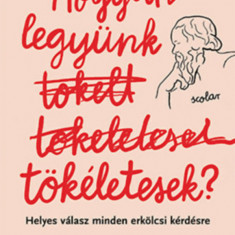 Hogyan legyünk tökéletesek - Helyes válasz minden erkölcsi kérdésre - Michael Schur