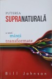 Carte Puterea supernaturala a unei minti transformate - Bill Johnson, stare buna anticariat