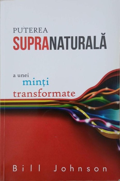 Puterea supernaturala a unei minti transformate - Bill Johnson