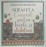 SERAFITA, CONCERT PENTRU HARFA SI GHILOTINA de CRISTIAN BADILITA, 2010, DEDICATIE *